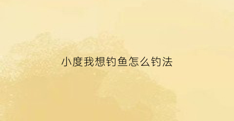 小度我想钓鱼怎么钓法