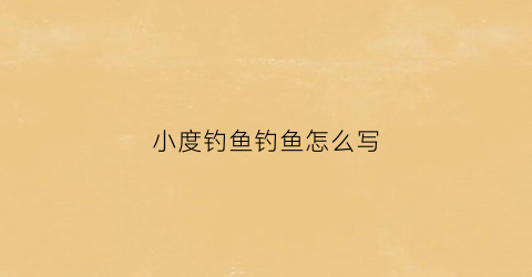 小度钓鱼钓鱼怎么写(小度钓的钓怎么写)
