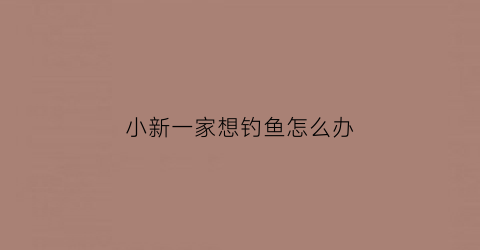 “小新一家想钓鱼怎么办(小新一家去海边是第几集)