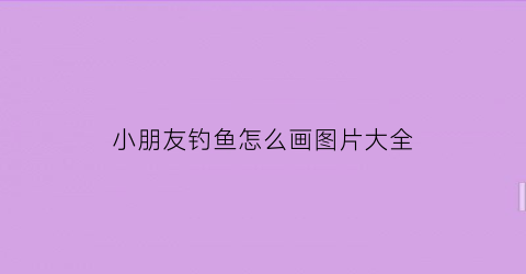 “小朋友钓鱼怎么画图片大全(小朋友钓鱼简笔画图片)