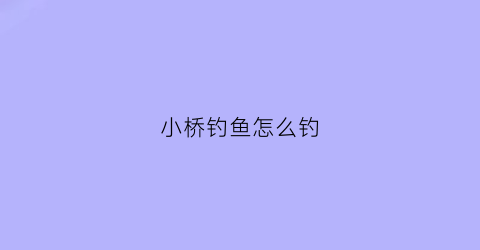 小桥钓鱼怎么钓(小桥钓鱼怎么钓视频)
