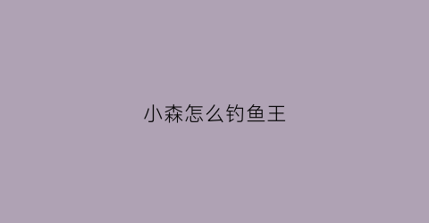 小森怎么钓鱼王(小森生活鱼王钓不到)