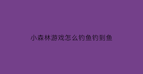 小森林游戏怎么钓鱼钓到鱼(小森林怎么养)