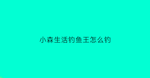 小森生活钓鱼王怎么钓(小森生活鱼王钓饵在哪买)