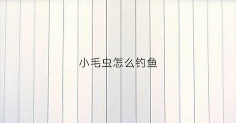 小毛虫怎么钓鱼