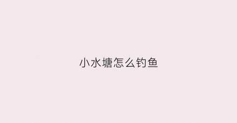小水塘怎么钓鱼(水塘的鱼怎么钓)