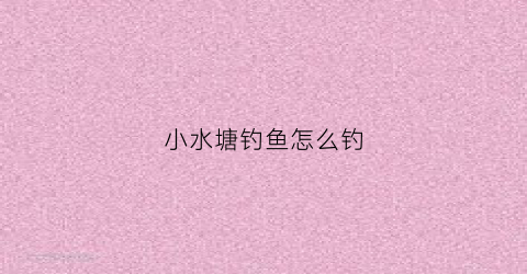 小水塘钓鱼怎么钓(池塘小鱼怎么钓)