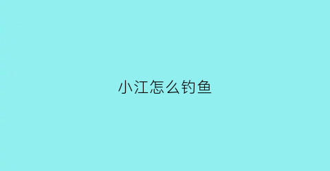 小江怎么钓鱼(江里钓小鱼用什么钩)
