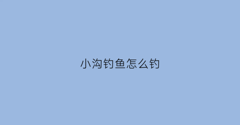 小沟钓鱼怎么钓(小沟钓鱼怎么钓最好)