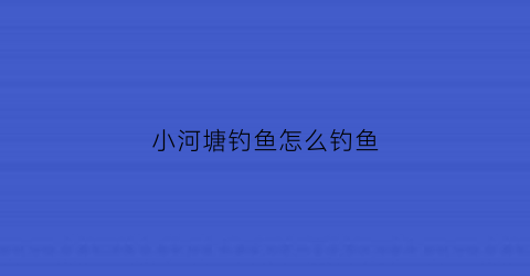 小河塘钓鱼怎么钓鱼(河塘钓鱼图片)