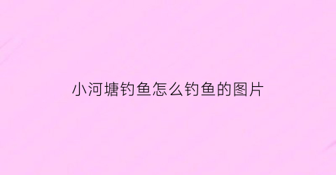小河塘钓鱼怎么钓鱼的图片(小鱼塘钓鱼在什么方位)