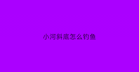 小河斜底怎么钓鱼