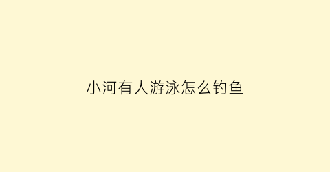 小河有人游泳怎么钓鱼(河边下河游泳视频)