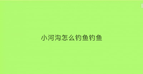 小河沟怎么钓鱼钓鱼(小河沟怎么钓鱼钓鱼的)