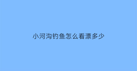 小河沟钓鱼怎么看漂多少