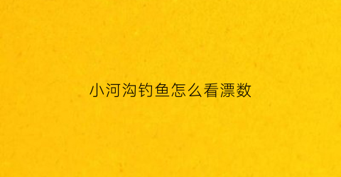 小河沟钓鱼怎么看漂数(小河沟里钓鱼怎么选位置)
