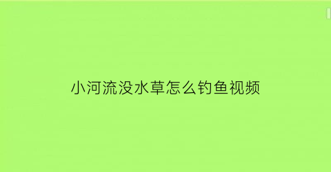 “小河流没水草怎么钓鱼视频(河里没草怎么钓)