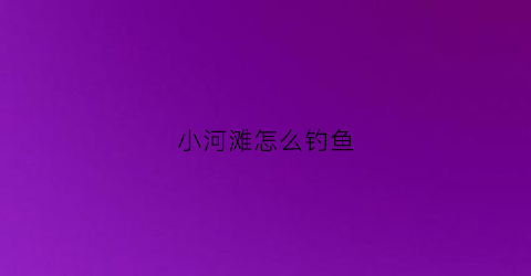 小河滩怎么钓鱼