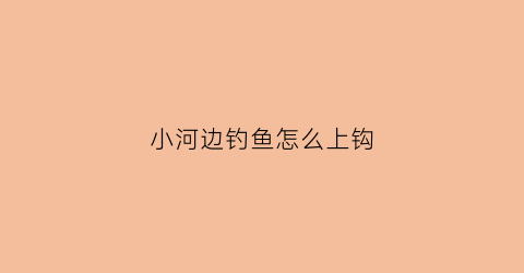 小河边钓鱼怎么上钩