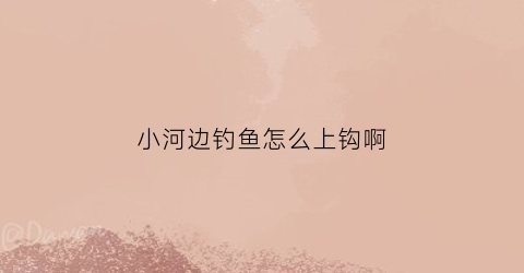 小河边钓鱼怎么上钩啊