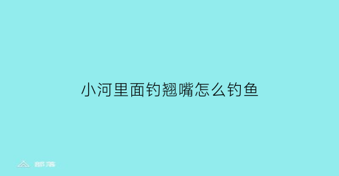 “小河里面钓翘嘴怎么钓鱼(河里钓翘嘴鱼用什么饵料)