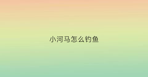 小河马怎么钓鱼