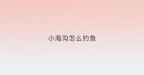 小海沟怎么钓鱼(海沟钓鱼方法)