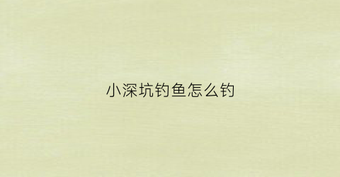 小深坑钓鱼怎么钓(深坑野钓)