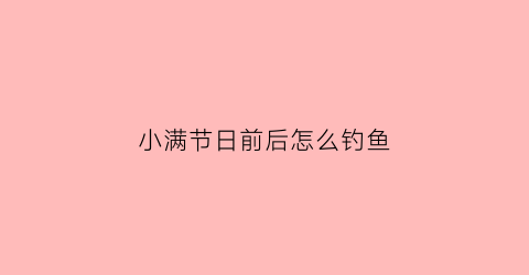 小满节日前后怎么钓鱼