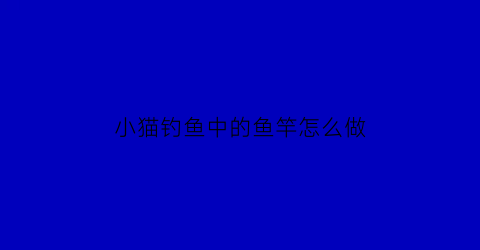 小猫钓鱼中的鱼竿怎么做