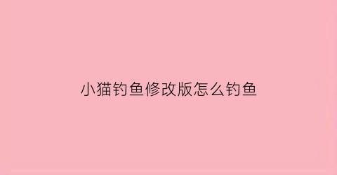 小猫钓鱼修改版怎么钓鱼(小猫钓鱼游戏修改器)