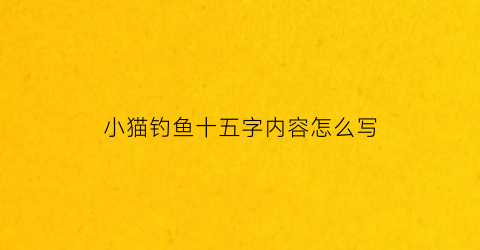 小猫钓鱼十五字内容怎么写(小猫钓鱼20个字)