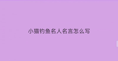 小猫钓鱼名人名言怎么写(小猫钓鱼哲理)