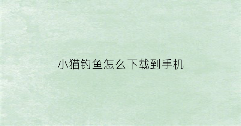 小猫钓鱼怎么下载到手机