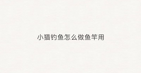 小猫钓鱼怎么做鱼竿用