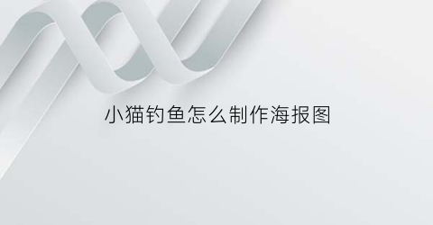 小猫钓鱼怎么制作海报图(小猫钓鱼海报图片)