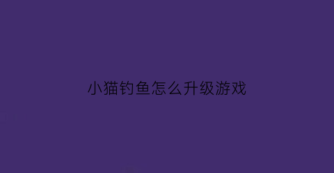 小猫钓鱼怎么升级游戏