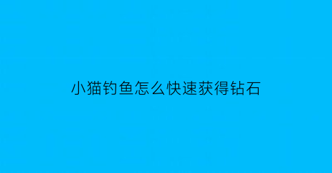 小猫钓鱼怎么快速获得钻石