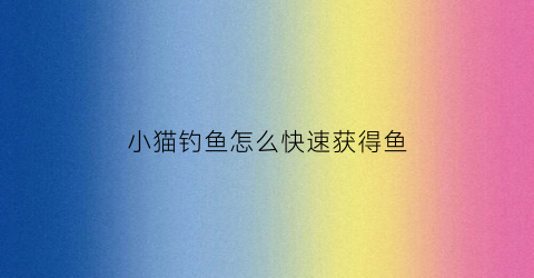 小猫钓鱼怎么快速获得鱼