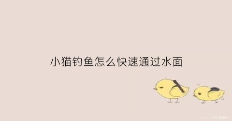 小猫钓鱼怎么快速通过水面(小猫钓鱼怎么钓大鱼)