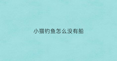 小猫钓鱼怎么没有船(小猫钓鱼为什么没有钓到鱼)