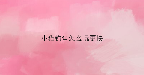 小猫钓鱼怎么玩更快