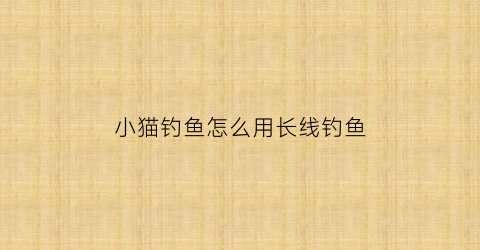 小猫钓鱼怎么用长线钓鱼