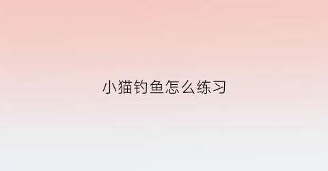 小猫钓鱼怎么练习