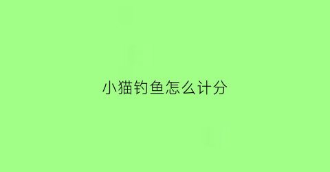 小猫钓鱼怎么计分(小猫钓鱼到底怎么玩)