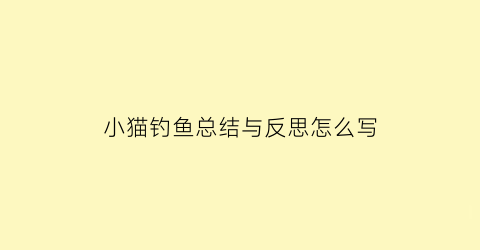 小猫钓鱼总结与反思怎么写(小猫钓鱼总结与反思怎么写二年级)