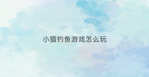 小猫钓鱼游戏怎么玩