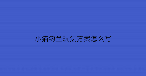 小猫钓鱼玩法方案怎么写(小猫钓鱼玩法方案怎么写好)