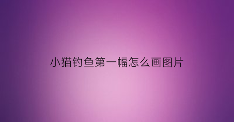 小猫钓鱼第一幅怎么画图片(小猫钓鱼简笔图)
