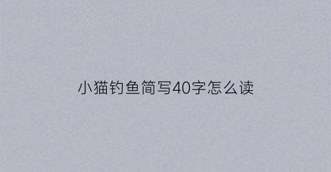 小猫钓鱼简写40字怎么读(小猫钓鱼6幅简)